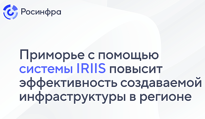 Приморье с помощью системы IRIIS повысит эффективность создаваемой инфраструктуры в регионе 